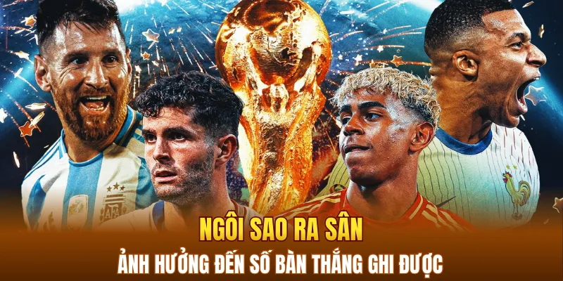 Ngôi sao ra sân sẽ ảnh hưởng đến số bàn thắng ghi được
